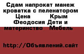 Сдам напрокат манеж-кроватка с пеленатором › Цена ­ 100 - Крым, Феодосия Дети и материнство » Мебель   